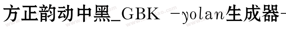 方正韵动中黑_GBK -yolan生成器字体转换